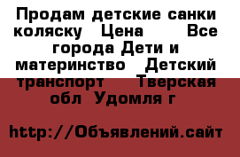 Продам детские санки-коляску › Цена ­ 2 - Все города Дети и материнство » Детский транспорт   . Тверская обл.,Удомля г.